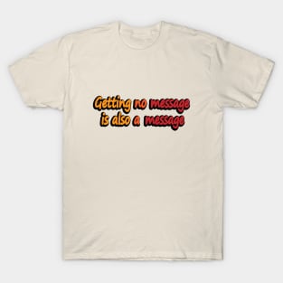 Getting no message is also a message T-Shirt